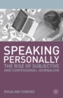 Speaking Personally : The Rise of Subjective and Confessional Journalism - Book