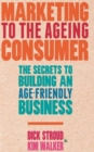 Marketing to the Ageing Consumer : The Secrets to Building an Age-Friendly Business - Book