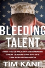 Bleeding Talent : How the US Military Mismanages Great Leaders and Why It's Time for a Revolution - Book