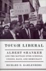 Tough Liberal : Albert Shanker and the Battles Over Schools, Unions, Race, and Democracy - Book
