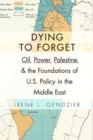 Dying to Forget : Oil, Power, Palestine, and the Foundations of U.S. Policy in the Middle East - Book