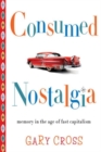 Consumed Nostalgia : Memory in the Age of Fast Capitalism - Book