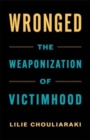 Wronged : The Weaponization of Victimhood - Book