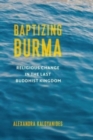 Baptizing Burma : Religious Change in the Last Buddhist Kingdom - Book