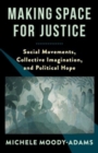 Making Space for Justice : Social Movements, Collective Imagination, and Political Hope - Book