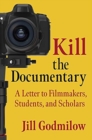 Kill the Documentary : A Letter to Filmmakers, Students, and Scholars - Book