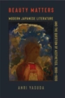 Beauty Matters : Modern Japanese Literature and the Question of Aesthetics, 1890–1930 - Book