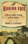 The Raging Erie : Life and Labor Along the Erie Canal - Book