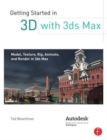 Getting Started in 3D with 3ds Max : Model, Texture, Rig, Animate, and Render in 3ds Max - Book
