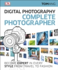 Digital Photography Complete Photographer : Become Expert in Every Style from Travel to Fashion - Book