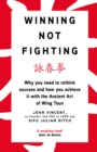 Winning Not Fighting : Why you need to rethink success and how you achieve it with the Ancient Art of Wing Tsun - eBook