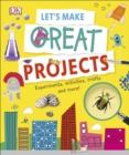 Let's Make Great Projects : Experiments to Try, Crafts to Create, and Lots to Learn! - eBook
