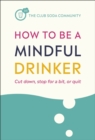 How to Be a Mindful Drinker : Cut down, stop for a bit, or quit - eBook