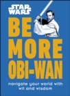 Star Wars Be More Obi-Wan : Navigate Your World with Wit and Wisdom - eBook