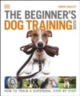 The Beginner's Dog Training Guide : How to Train a Superdog, Step by Step - eBook