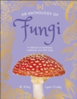 An Anthology of Fungi : A Collection of 100 Mushrooms, Toadstools and Other Fungi - Book