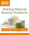 Making Natural Beauty Products : Over 250 Easy-to-Follow Makeup and Skincare Recipes - eBook