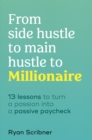 From Side Hustle to Main Hustle to Millionaire : 13 Lessons to Turn Your Passion Into a Passive Paycheck - eBook