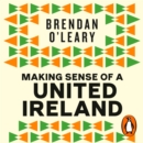 Making Sense of a United Ireland : Should it happen? How might it happen? - eAudiobook