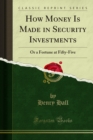 How Money Is Made in Security Investments : Or a Fortune at Fifty-Five - eBook