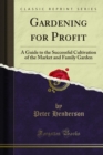 Gardening for Profit : A Guide to the Successful Cultivation of the Market and Family Garden - eBook