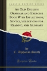 An Old English Grammar and Exercise Book With Inflections, Syntax, Selections for Reading, and Glossary - eBook