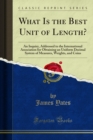 What Is the Best Unit of Length? : An Inquiry, Addressed to the International Association for Obtaining an Uniform Decimal System of Measures, Weights, and Coins - eBook