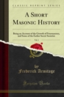 A Short Masonic History : Being an Account of the Growth of Freemasonry, and Some of the Earlier Secret Societies - eBook