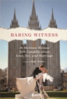 Baring Witness : 36 Mormon Women Talk Candidly about Love, Sex, and Marriage - Book