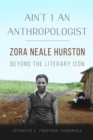 Ain't I an Anthropologist : Zora Neale Hurston Beyond the Literary Icon - Book