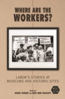 Where Are the Workers? : Labor's Stories at Museums and Historic Sites - eBook