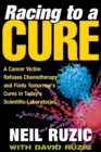 Racing to a Cure : A Cancer Victim Refuses Chemotherapy and Finds Tomorrow's Cures in Today's Scientific Laboratories - eBook