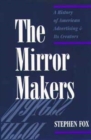 The Mirror Makers : A History of American Advertising and Its Creators - Book