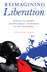Reimagining Liberation : How Black Women Transformed Citizenship in the French Empire - Book