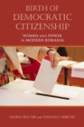 Birth of Democratic Citizenship : Women and Power in Modern Romania - Book