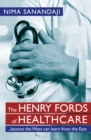 The Henry Fords of Healthcare: ...Lessons the West Can Learn from the East : Lessons the West Can Learn from the East - eBook