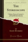 The Stereoscope : Its History, Theory, and Construction, With Its Application to the Fine and Useful Arts and to Education - eBook