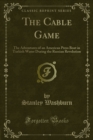 The Cable Game : The Adventures of an American Press Boat in Turkish Water During the Russian Revolution - eBook