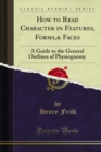 How to Read Character in Features, Forms,& Faces : A Guide to the General Outlines of Physiognomy - eBook