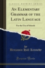 An Elementary Grammar of the Latin Language : For the Use of Schools - eBook