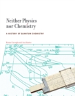 Neither Physics nor Chemistry : A History of Quantum Chemistry - Book