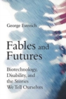 Fables and Futures : Biotechnology, Disability, and the Stories We Tell Ourselves - Book