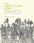 The Architectural Model : Histories of the Miniature and the Prototype, the Exemplar and the Muse - Book