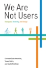 We Are Not Users : Dialogues, Diversity, and Design - Book