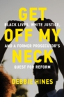 Get Off My Neck : Black Lives, White Justice, and a Former Prosecutor's Quest for Reform - Book