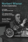 Norbert Wiener-A Life in Cybernetics : Ex-Prodigy: My Childhood and Youth and I Am a Mathematician: The Later Life of a Prodigy - eBook