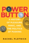 Power Button : A History of Pleasure, Panic, and the Politics of Pushing - eBook