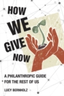 How We Give Now : A Philanthropic Guide for the Rest of Us - eBook