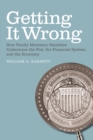 Getting it Wrong : How Faulty Monetary Statistics Undermine the Fed, the Financial System, and the Economy - Book