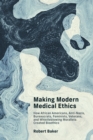 Making Modern Medical Ethics : How African Americans, Anti-Nazis, Bureaucrats, Feminists, Veterans, and Whistleblowing Moralists Created Bioethics - Book